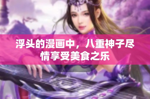 浮头的漫画中，八重神子尽情享受美食之乐