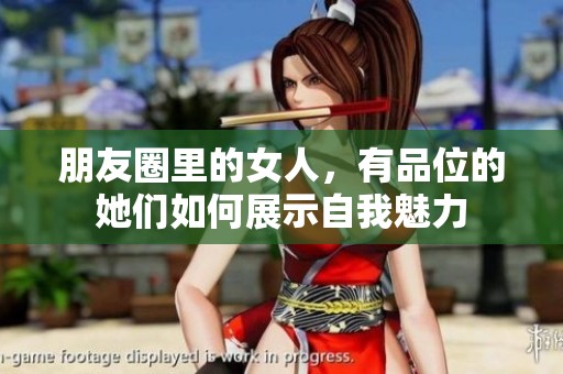 朋友圈里的女人，有品位的她们如何展示自我魅力