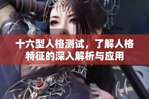 十六型人格测试，了解人格特征的深入解析与应用