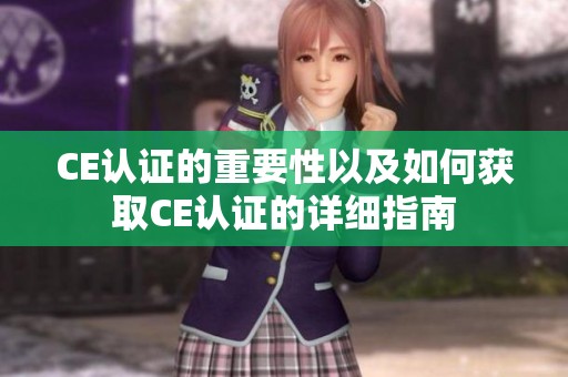 CE认证的重要性以及如何获取CE认证的详细指南