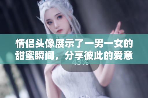 情侣头像展示了一男一女的甜蜜瞬间，分享彼此的爱意与温暖。