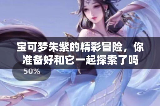 宝可梦朱紫的精彩冒险，你准备好和它一起探索了吗
