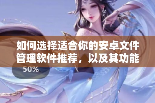 如何选择适合你的安卓文件管理软件推荐，以及其功能详解