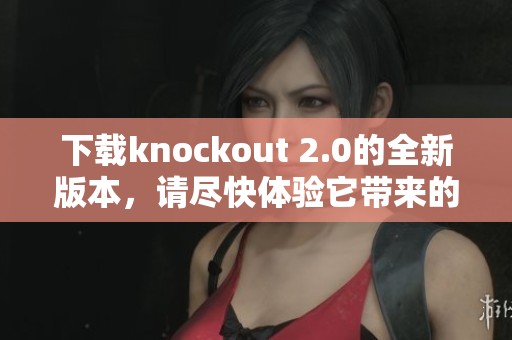 下载knockout 2.0的全新版本，请尽快体验它带来的精彩功能