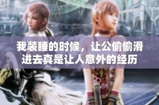 我装睡的时候，让公偷偷滑进去真是让人意外的经历