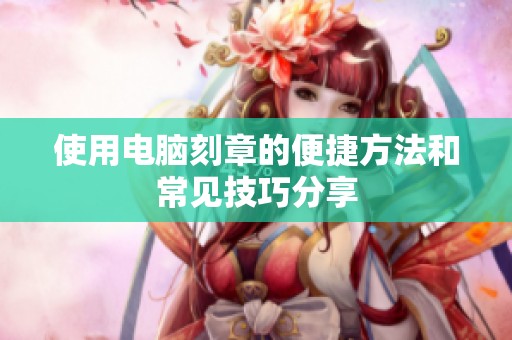 使用电脑刻章的便捷方法和常见技巧分享