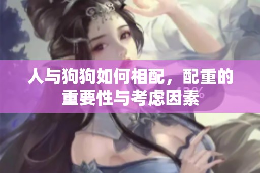 人与狗狗如何相配，配重的重要性与考虑因素