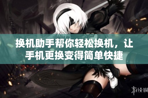 换机助手帮你轻松换机，让手机更换变得简单快捷