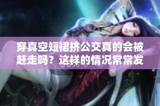 穿真空短裙挤公交真的会被赶走吗？这样的情况常常发生吗？