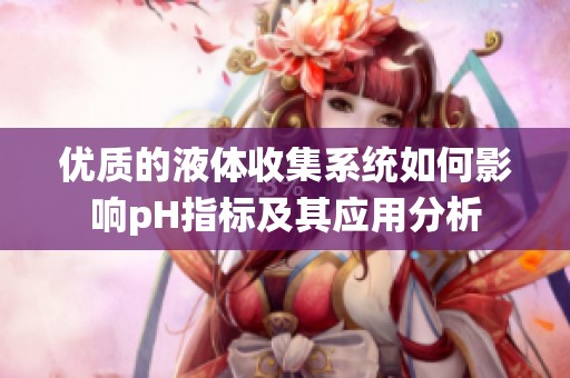 优质的液体收集系统如何影响pH指标及其应用分析