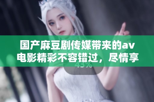 国产麻豆剧传媒带来的**电影精彩不容错过，尽情享受其中的乐趣与魅力