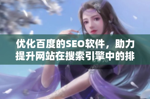 优化百度的SEO软件，助力提升网站在搜索引擎中的排名表现