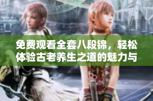 免费观看全套八段锦，轻松体验古老养生之道的魅力与智慧