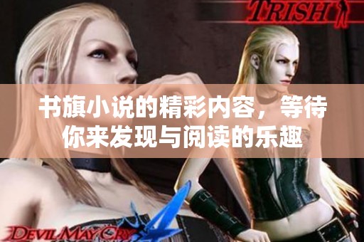 书旗小说的精彩内容，等待你来发现与阅读的乐趣