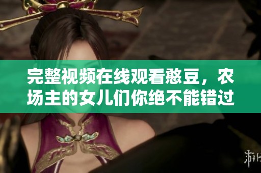 完整视频在线观看憨豆，农场主的女儿们你绝不能错过的精彩片段