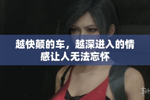 越快颠的车，越深进入的情感让人无法忘怀