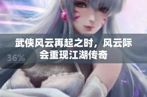 武侠风云再起之时，风云际会重现江湖传奇