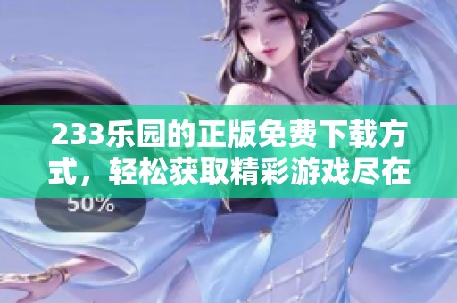 233乐园的正版免费下载方式，轻松获取精彩游戏尽在其中