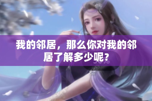 我的邻居，那么你对我的邻居了解多少呢？
