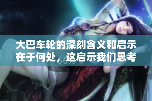 大巴车轮的深刻含义和启示在于何处，这启示我们思考生活的真谛