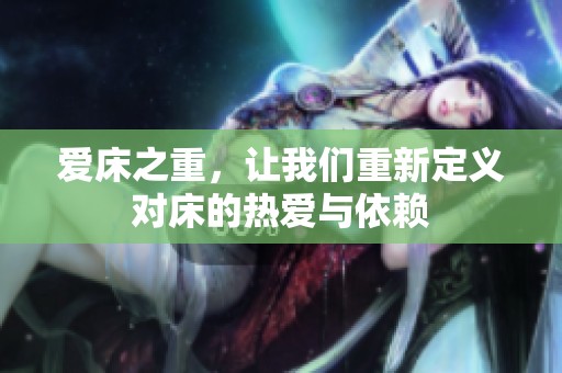 爱床之重，让我们重新定义对床的热爱与依赖