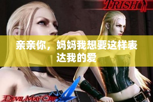 亲亲你，妈妈我想要这样表达我的爱