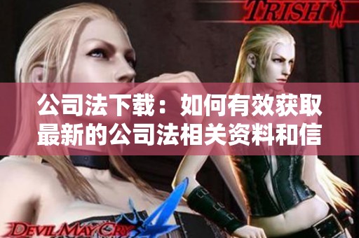 公司法下载：如何有效获取最新的公司法相关资料和信息