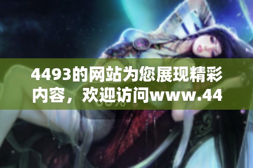 4493的网站为您展现精彩内容，欢迎访问www.4493.com获取更多信息