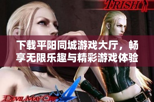 下载平阳同城游戏大厅，畅享无限乐趣与精彩游戏体验