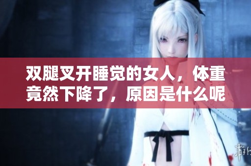 双腿叉开睡觉的女人，体重竟然下降了，原因是什么呢