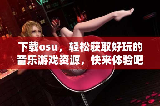 下载osu，轻松获取好玩的音乐游戏资源，快来体验吧！
