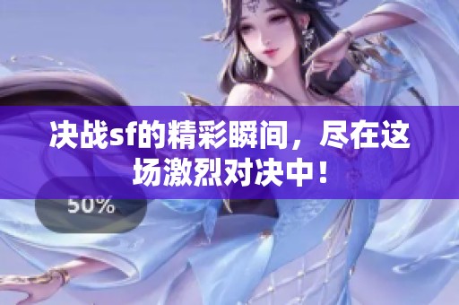 决战sf的精彩瞬间，尽在这场激烈对决中！