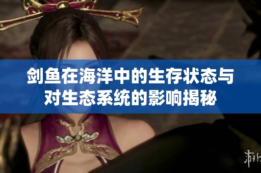 剑鱼在海洋中的生存状态与对生态系统的影响揭秘