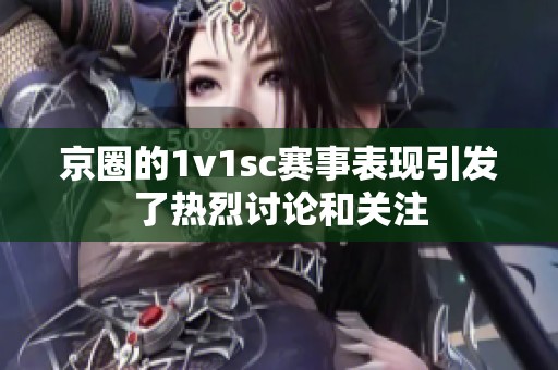 京圈的1v1sc赛事表现引发了热烈讨论和关注