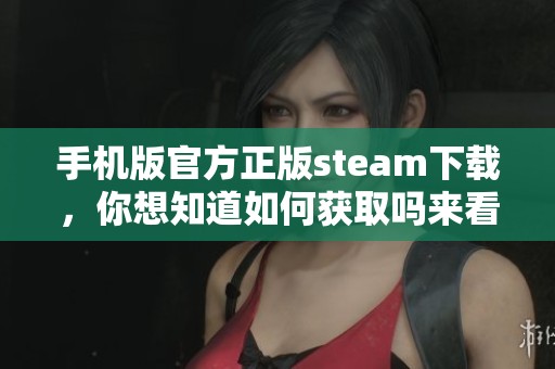 手机版官方正版steam下载，你想知道如何获取吗来看看吧