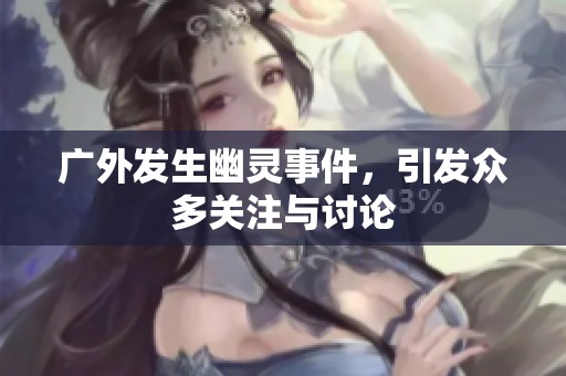 广外发生幽灵事件，引发众多关注与讨论