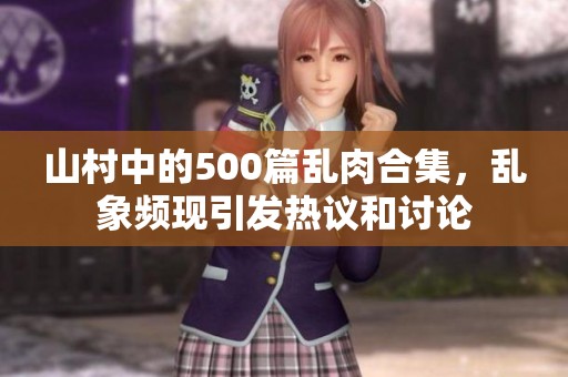 山村中的500篇乱肉合集，乱象频现引发热议和讨论