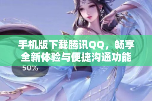 手机版下载腾讯QQ，畅享全新体验与便捷沟通功能