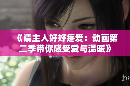 《请主人好好疼爱：动画第二季带你感受爱与温暖》