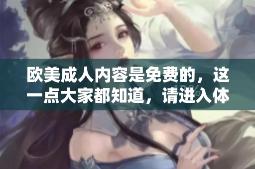 欧美**内容是免费的，这一点大家都知道，请进入体验一下吧！