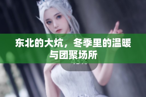 东北的大炕，冬季里的温暖与团聚场所