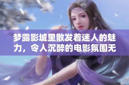 梦露影城里散发着迷人的魅力，令人沉醉的电影氛围无与伦比。