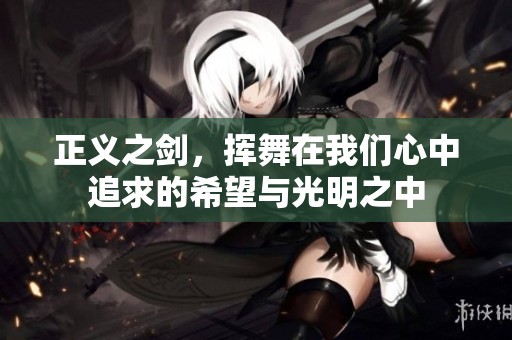 正义之剑，挥舞在我们心中追求的希望与光明之中