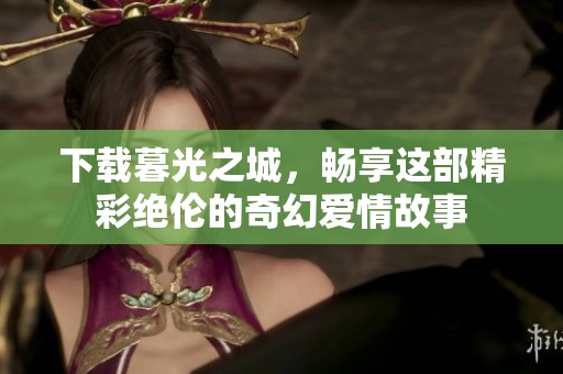 下载暮光之城，畅享这部精彩绝伦的奇幻爱情故事