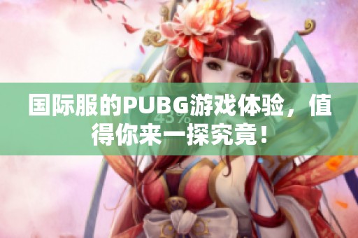 国际服的PUBG游戏体验，值得你来一探究竟！