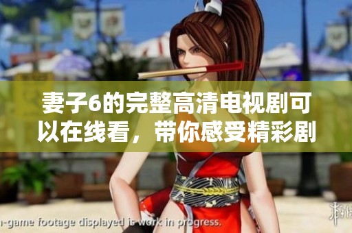 妻子6的完整高清电视剧可以在线看，带你感受精彩剧情的一切。
