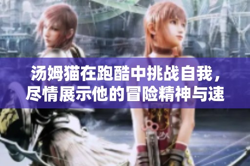 汤姆猫在跑酷中挑战自我，尽情展示他的冒险精神与速度魅力