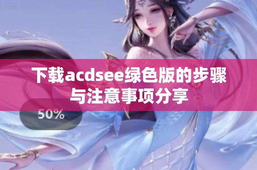 下载acdsee绿色版的步骤与注意事项分享