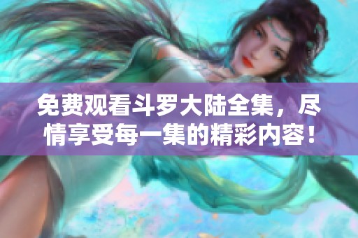免费观看斗罗大陆全集，尽情享受每一集的精彩内容！