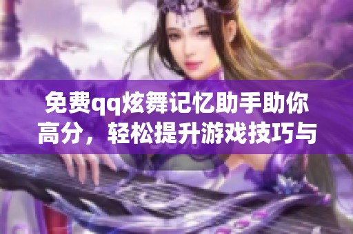 免费qq炫舞记忆助手助你高分，轻松提升游戏技巧与体验